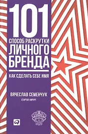 101 способ раскрутки личного бренда: Как сделать себе имя