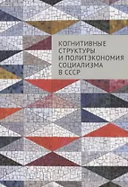 Когнитивные структуры и политэкономия социализма в СССР: коллективная монография