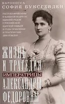 Жизнь и трагедия императрицы Александры Федоровны. Рассказ фрейлины и близкой подруги, бывшей рядом с российской царской семьей в годы правления и трагические дни ссылки