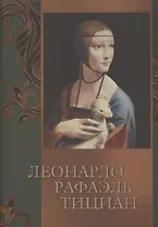 Леонардо, Рафаэль, Тициан (ISBN 978-5-373-07110-9 в подарочном футляре)