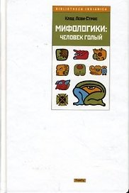 Мифологики Человек голый (Bibliotheca Indianica). Леви-Строс К. (Фотон-пресс медиа)
