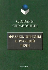 Фразеологизмы в русской речи: Словарь-справочник