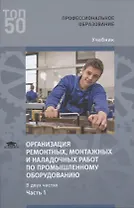 Организация ремонтных, монтажных и наладочных работ по промышленному оборудованию. В 2 ч. Ч. 1. Учебник