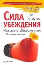 Сила убеждения. Как стать авторитетным и влиятельным.
