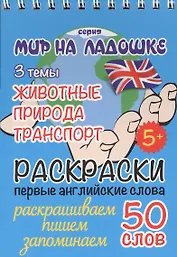 Раскраски. Первые английские слова. 3 темы: Животные. Природа. Транспорт