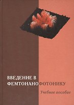 Введение в фемтонанофотонику: фундаментальные основы и лазерные методы управляемого получения и диагностики наноструктурированных материалов. Учебное пособие