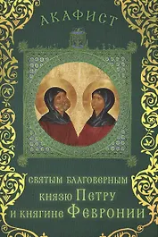 Акафист святым благоверным князю Петру и княгине Февронии (Празднование 25 июня / 8 июля)