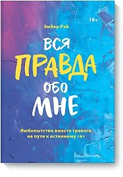 Вся правда обо мне. Любопытство вместо тревоги на пути к истинному "я"