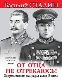 "От отца не отрекаюсь!" Запрещенные мемуары сына Вождя