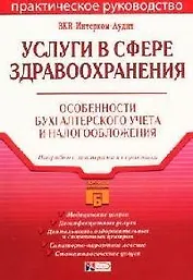 Услуги в сфере здравоохранения:практическое руководство. Особенности бухгалтерского учета и налогообложения