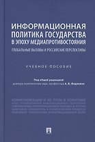 Информационная политика государства в эпоху медиапротивостояния. Глобальные вызовы и российские перспективы. Учебное пособие