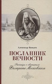 Посланник вечности. Рассказы о святителе Филарете Московском