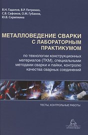 Металловедение сварки с практикумом по технологии конструкционных материалов (ТКМ), специальными матодами сварки и пайки, контролю качества сварных соединений