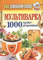 Мультиварка. 1000 чудо- рецептов