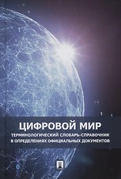Цифровой мир. Терминологический словарь-справочник в определениях официальных документов