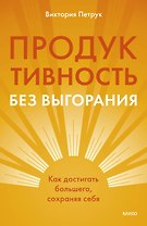 Продуктивность без выгорания. Как достигать большего, сохраняя себя