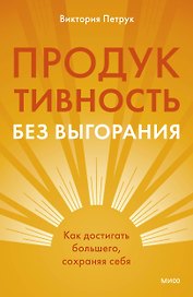 Продуктивность без выгорания. Как достигать большего, сохраняя себя