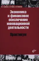 Экономика и финансовое обеспечение инновационной деятельности. Практикум: учеб. пособие