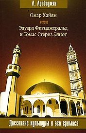 Омар Хайям versus Эдуард Фитцджеральд и Томас Стернз Элиот - Диссонанс культуры и его гримаса (мягк) (5575). Арабаджян А. (Олма - Пресс)