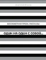Бессюжетная проза. Рассказы. Один на один с собой…