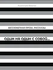 Бессюжетная проза. Рассказы. Один на один с собой…