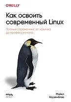 Как освоить современный Linux. Полный справочник: от новичка до профессионала
