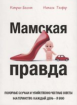 Мамская правда. Позорные случаи и убийственно честные советы. Материнство: каждый день – в бою