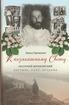 К незакатному Свету. Анатолий Жураковский: пастырь, поэт, мученик, 1897-1937