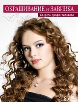 Окрашивание и завивка. Секреты профессионалов.