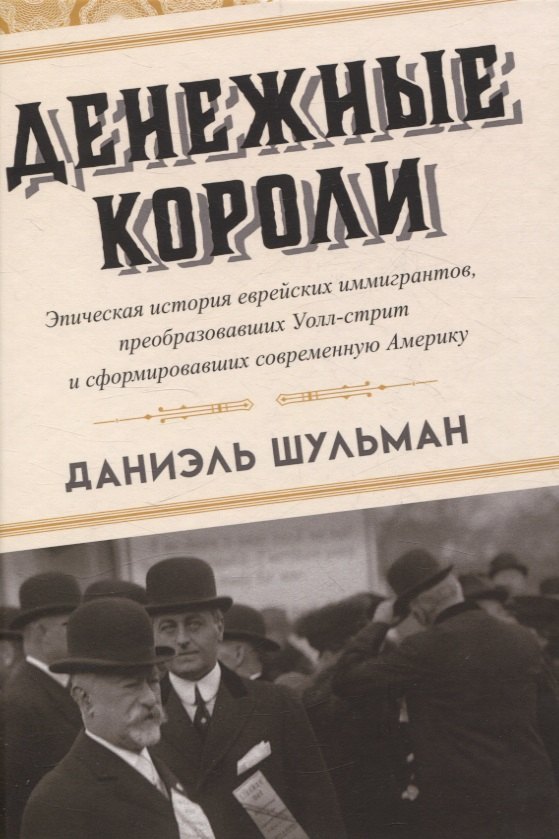 

Денежные короли. Эпическая история еврейских иммигрантов, преобразовавших Уолл-стрит и сформировавших современную Америку