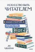 Искусство быть читателем. Как читать эффективнее, упорядочить знания и получать удовольствие от книг