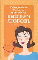 Выбираем любовь (Как победить созависимость).: Пер. с англ. / Майер П., Минирт Ф. и др. (Триада)