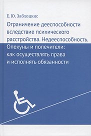 Ограничение дееспособности вследствие психического расстройства. Недееспособность. Опекуны и попечители: как осуществлять права и исполнять обязанности