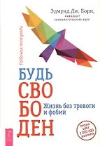 Будь свободен. Жизнь без тревоги и фобий. Рабочая тетрадь