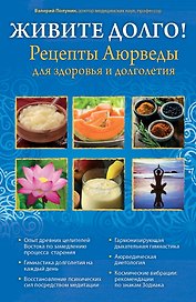 ЖИВИТЕ ДОЛГО! Рецепты Аюрведы для здоровья и долголетия