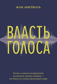 Власть голоса. Книга о главном инструменте политиков, певцов, актеров – от одного из лучших фониатров мира