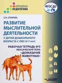 Развитие мыслительной деятельности у детей дошкольного возраста с ОВЗ (4-7 лет). Рабочая тетрадь №3. Лексическая тема «Домашние животные»: комплект рабочих материалов для работы с дошкольниками