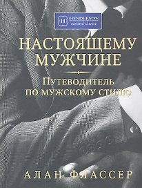 Настоящему мужчине. Путеводитель по мужскому стилю