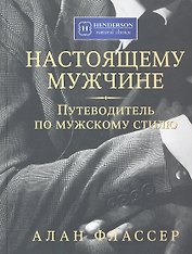 Настоящему мужчине. Путеводитель по мужскому стилю