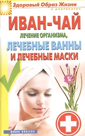 Иван-чай. Лечение организма лечебные ванны и лечебные маски