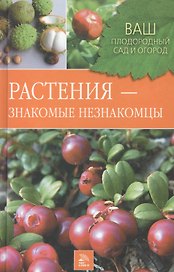 Растения знакомые незнакомцы (Ваш плодородный сад и огород). Горлачева З. (Мир книги)
