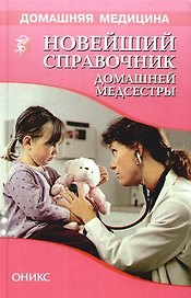 Новейший справочник домашней медсестры. Общие диагностические и лечебно-профилактические процедуры. Применение лекарственных средств. Уход за больными