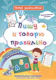 Пишу и говорю правильно: дошкольный тренажер со словесными заданиями и увлекательными загадками