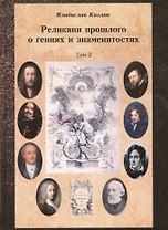 Постижение истории посредством артефактов искусства, архивов и археологии. Том второй. Реликвии прошлого о гениях и знаменитостях