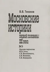 Московские историки первой половины ХХ века. Научное творчество Ю.В. Готье, СБ. Веселовского, А.И. Яковлева, С.В. Бахрушина