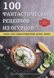 100 фантастических рецептов из огурцов