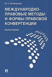 Международно-правовые методы и формы правовой конвергенции. Монография