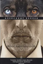 Homo experimentum: Голова профессора Доуэля. Лаборатория Дубльвэ. Ариэль: романы. Т. 1
