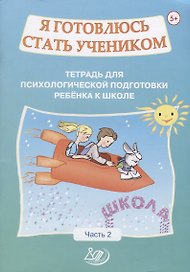 Я готовлюсь стать учеником. Тетрадь для психологической подготовки ребенка к школе. Часть 2