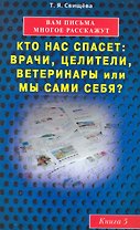Вам письма многое расскажут книга-5. Кто нас спасет: врачи, целители, ветеринары или мы сами?